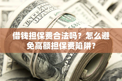 武汉借钱担保费合法吗？怎么避免高额担保费陷阱？