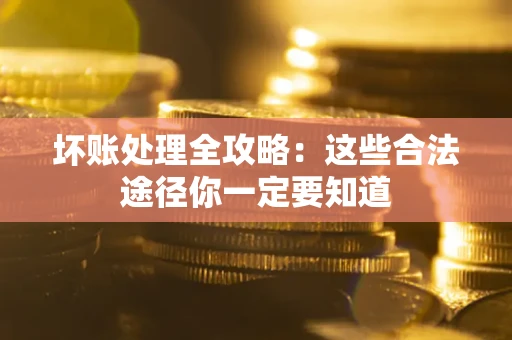 武汉坏账处理全攻略：这些合法途径你一定要知道