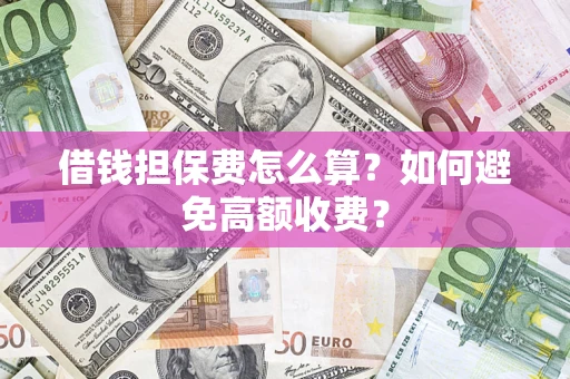 武汉借钱担保费怎么算？如何避免高额收费？