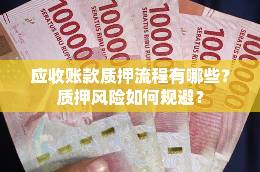 武汉应收账款质押流程有哪些？质押风险如何规避？
