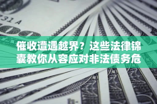 武汉催收遭遇越界？这些法律锦囊教你从容应对非法债务危机
