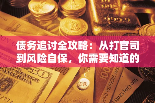 武汉债务追讨全攻略：从打官司到风险自保，你需要知道的法律智慧