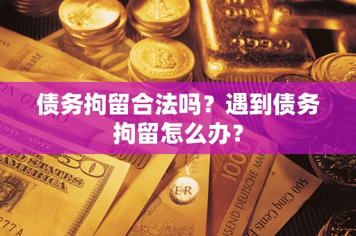 武汉债务拘留合法吗？遇到债务拘留怎么办？