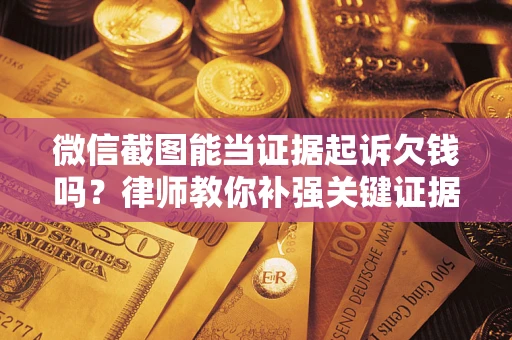 武汉微信截图能当证据起诉欠钱吗？律师教你补强关键证据