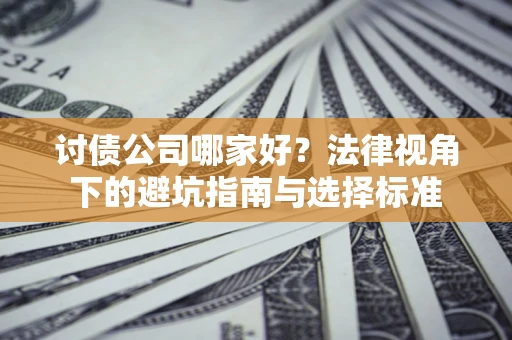 武汉讨债公司哪家好？法律视角下的避坑指南与选择标准