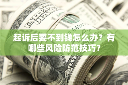 武汉起诉后要不到钱怎么办?有哪些风险防范技巧? 武汉起诉后要不到钱怎么办?有哪些风险防范技巧?