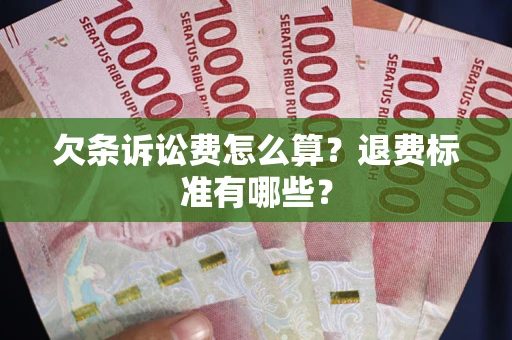 武汉欠条诉讼费怎么算？退费标准有哪些？