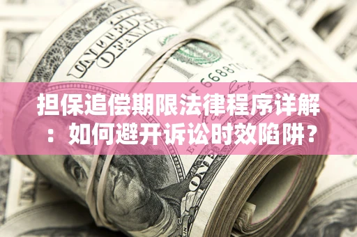 武汉担保追偿期限法律程序详解：如何避开诉讼时效陷阱？