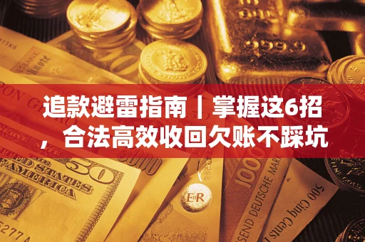 武汉追款避雷指南｜掌握这6招，合法高效收回欠账不踩坑
