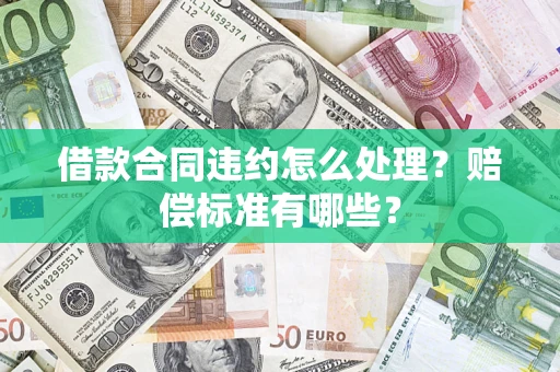 武汉借款合同违约怎么处理？赔偿标准有哪些？