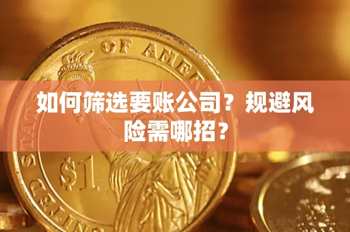 武汉如何筛选要账公司？规避风险需哪招？