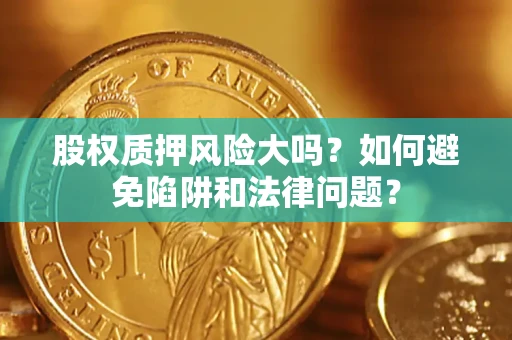 武汉股权质押风险大吗？如何避免陷阱和法律问题？