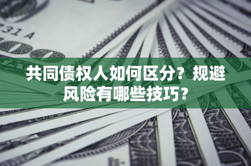 武汉共同债权人如何区分？规避风险有哪些技巧？