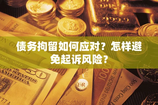 武汉债务拘留如何应对？怎样避免起诉风险？