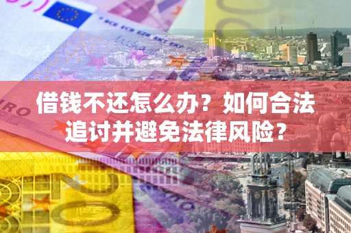 武汉借钱不还怎么办？如何合法追讨并避免法律风险？