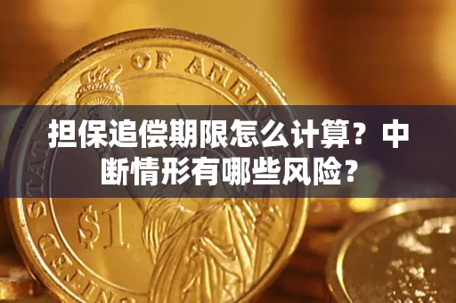 武汉担保追偿期限怎么计算？中断情形有哪些风险？