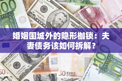 武汉婚姻围城外的隐形枷锁：夫妻债务该如何拆解？