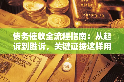 武汉债务催收全流程指南：从起诉到胜诉，关键证据这样用