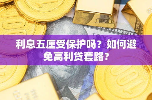 武汉利息五厘受保护吗？如何避免高利贷套路？