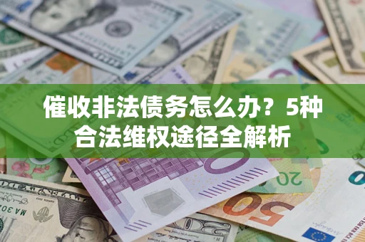武汉催收非法债务怎么办？5种合法维权途径全解析