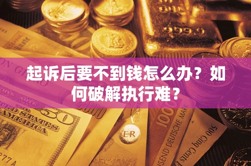 武汉起诉后要不到钱怎么办？如何破解执行难？