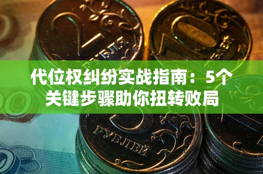 武汉代位权纠纷实战指南：5个关键步骤助你扭转败局