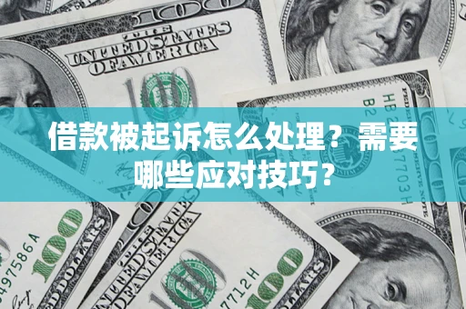 武汉借款被起诉怎么处理？需要哪些应对技巧？