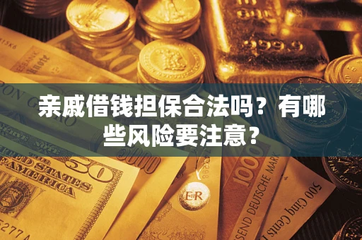 武汉亲戚借钱担保合法吗？有哪些风险要注意？