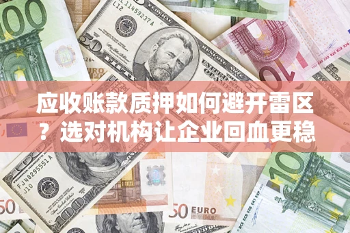 武汉应收账款质押如何避开雷区？选对机构让企业回血更稳