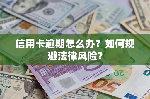 武汉信用卡逾期怎么办？如何规避法律风险？