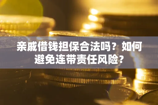 武汉亲戚借钱担保合法吗？如何避免连带责任风险？
