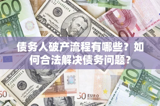 武汉债务人破产流程有哪些？如何合法解决债务问题？