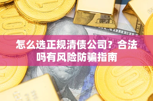 武汉怎么选正规清债公司？合法吗有风险防骗指南