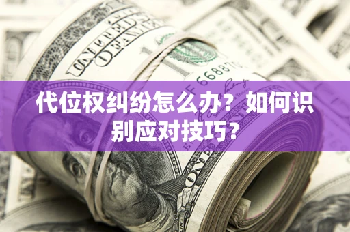 武汉代位权纠纷怎么办？如何识别应对技巧？
