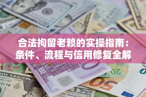 武汉合法拘留老赖的实操指南:条件、流程与信用修复全解析 武汉合法拘留老赖的实操指南:条件、流程与信用修复全解析