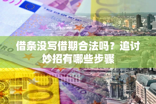武汉借条没写借期合法吗？追讨妙招有哪些步骤