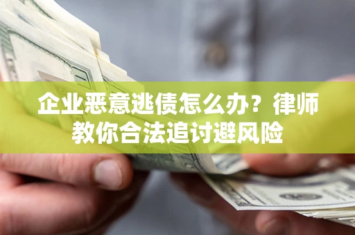 武汉企业恶意逃债怎么办？律师教你合法追讨避风险