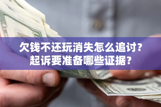 武汉欠钱不还玩消失怎么追讨？起诉要准备哪些证据？