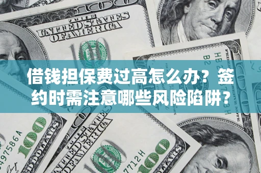 武汉借钱担保费过高怎么办？签约时需注意哪些风险陷阱？