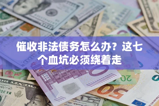 武汉催收非法债务怎么办？这七个血坑必须绕着走