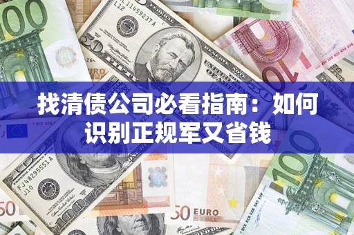 武汉找清债公司必看指南：如何识别正规军又省钱