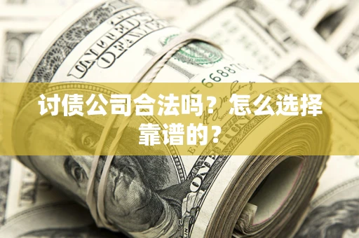 武汉讨债公司合法吗？怎么选择靠谱的？