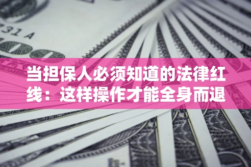 武汉当担保人必须知道的法律红线：这样操作才能全身而退