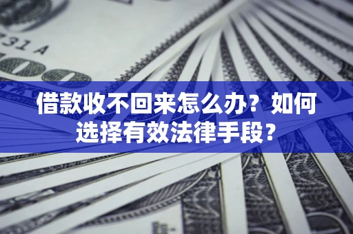 武汉借款收不回来怎么办？如何选择有效法律手段？
