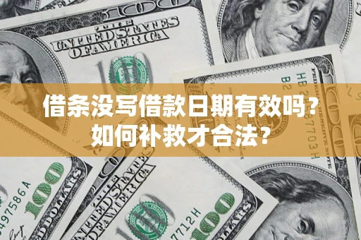 武汉借条没写借款日期有效吗？如何补救才合法？