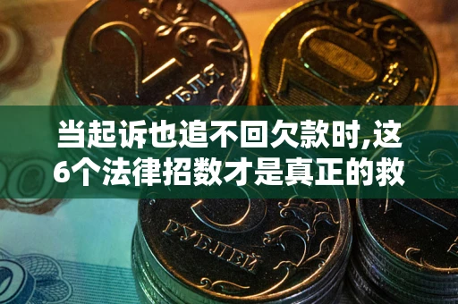 武汉当起诉也追不回欠款时,这6个法律招数才是真正的救命稻草