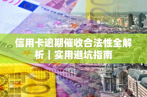 武汉信用卡逾期催收合法性全解析｜实用避坑指南