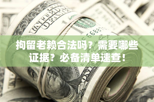 武汉拘留老赖合法吗？需要哪些证据？必备清单速查！