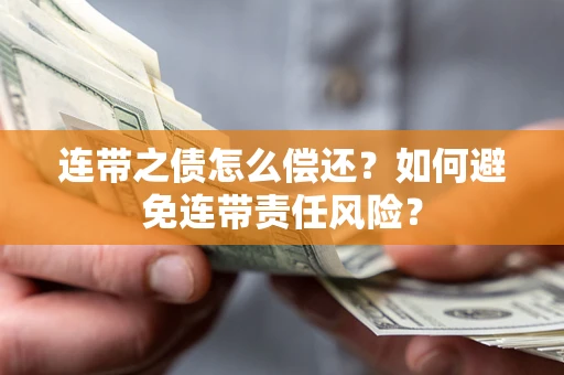 武汉连带之债怎么偿还？如何避免连带责任风险？