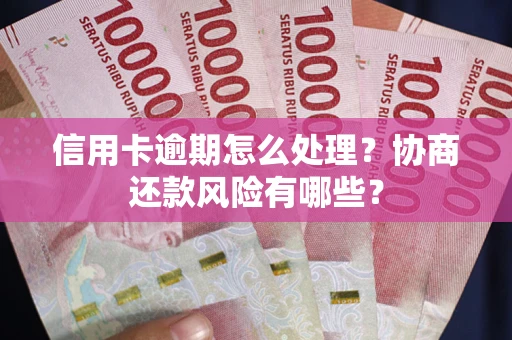 武汉信用卡逾期怎么处理？协商还款风险有哪些？